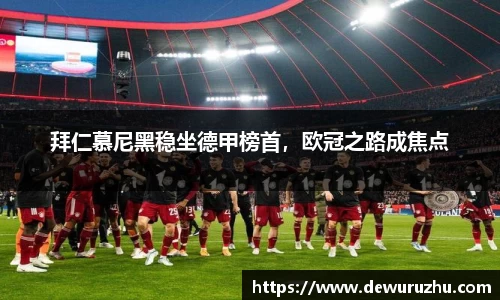 拜仁慕尼黑稳坐德甲榜首，欧冠之路成焦点