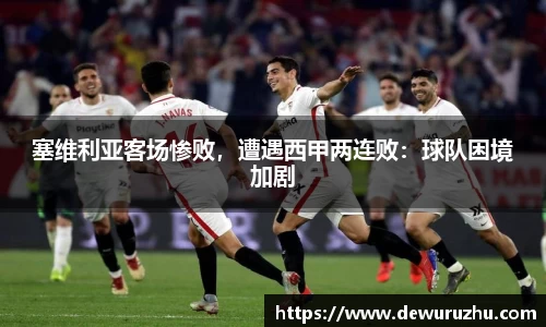 塞维利亚客场惨败，遭遇西甲两连败：球队困境加剧