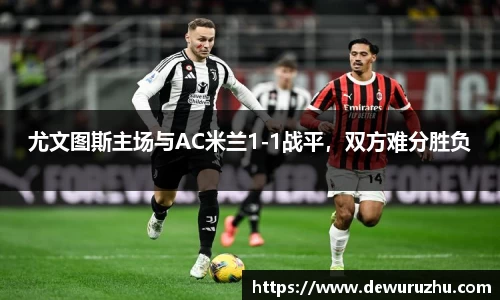 尤文图斯主场与AC米兰1-1战平，双方难分胜负