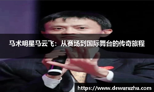 马术明星马云飞：从赛场到国际舞台的传奇旅程