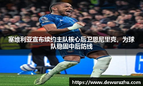 塞维利亚宣布续约主队核心后卫恩尼里克，为球队稳固中后防线