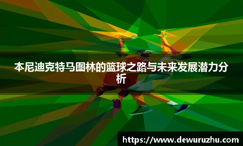 本尼迪克特马图林的篮球之路与未来发展潜力分析