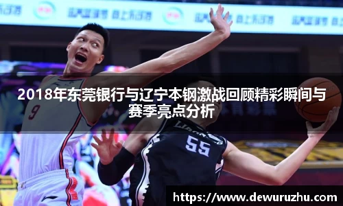2018年东莞银行与辽宁本钢激战回顾精彩瞬间与赛季亮点分析
