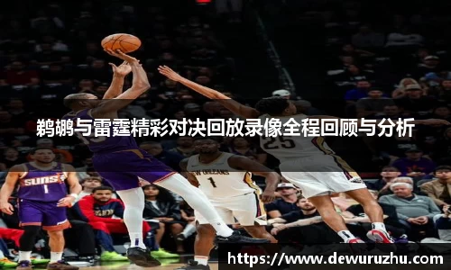 鹈鹕与雷霆精彩对决回放录像全程回顾与分析