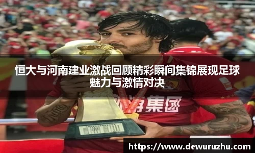恒大与河南建业激战回顾精彩瞬间集锦展现足球魅力与激情对决